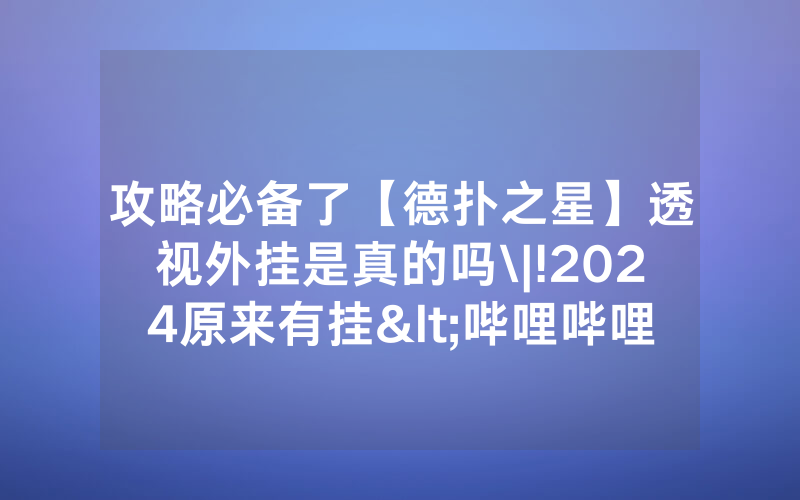攻略必备了【德扑之星】透视外挂是真的吗\|!2024原来有挂<哔哩哔哩>