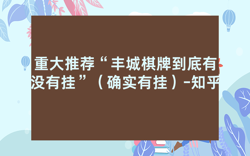 重大推荐“丰城棋牌到底有没有挂”（确实有挂）-知乎