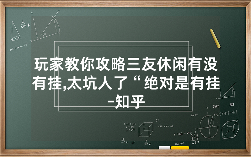 玩家教你攻略三友休闲有没有挂,太坑人了“绝对是有挂-知乎