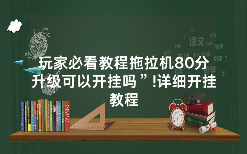 玩家必看教程拖拉机80分升级可以开挂吗”!详细开挂教程