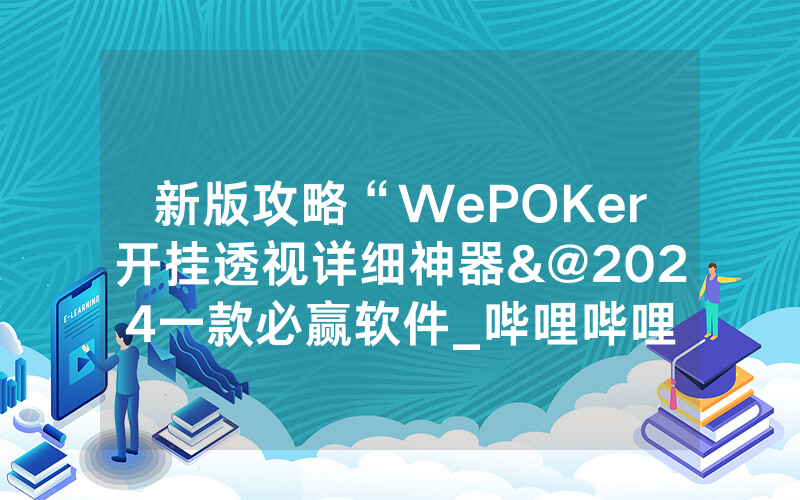 新版攻略“WePOKer开挂透视详细神器&@2024一款必赢软件_哔哩哔哩
