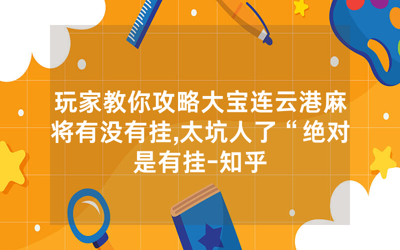 玩家教你攻略大宝连云港麻将有没有挂,太坑人了“绝对是有挂-知乎