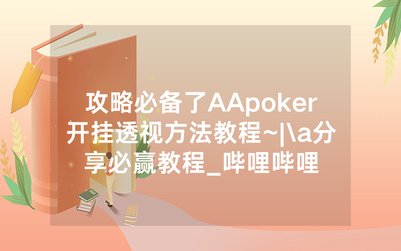 攻略必备了AApoker开挂透视方法教程~|\a分享必赢教程_哔哩哔哩