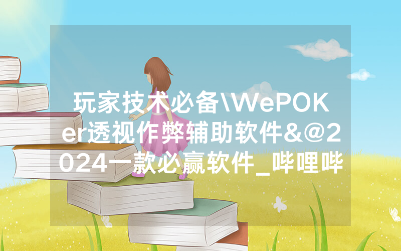 玩家技术必备\WePOKer透视作弊辅助软件&@2024一款必赢软件_哔哩哔哩