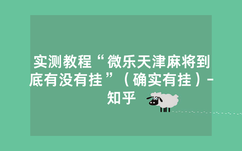 实测教程“微乐天津麻将到底有没有挂”（确实有挂）-知乎