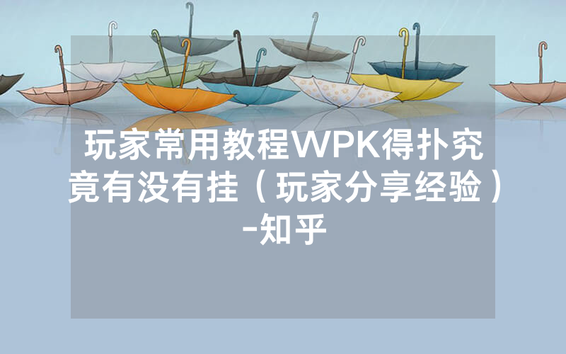 玩家常用教程WPK得扑究竟有没有挂（玩家分享经验）-知乎