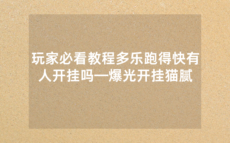 玩家必看教程多乐跑得快有人开挂吗—爆光开挂猫腻