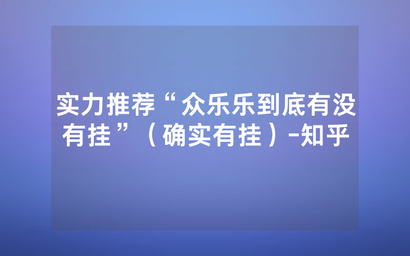 实力推荐“众乐乐到底有没有挂”（确实有挂）-知乎
