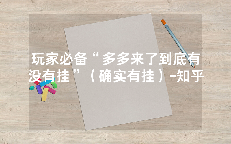 玩家必备“多多来了到底有没有挂”（确实有挂）-知乎