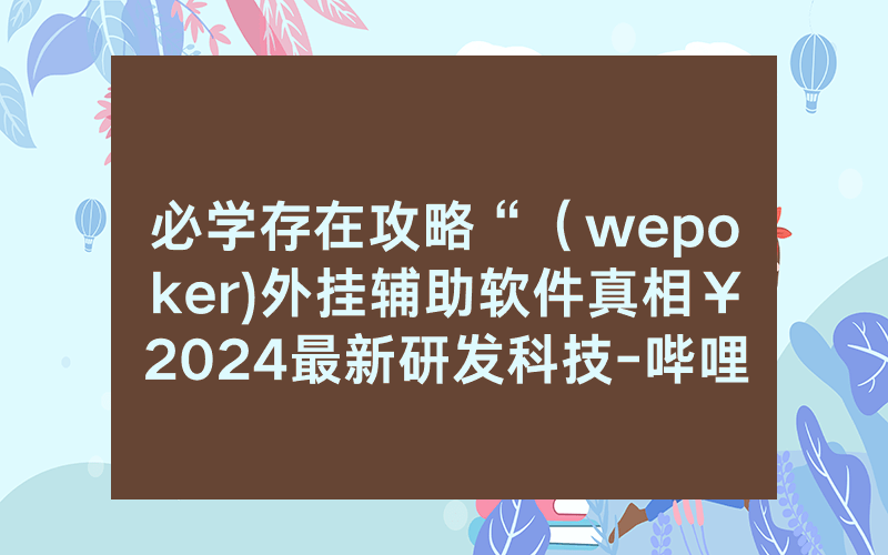 必学存在攻略“（wepoker)外挂辅助软件真相￥2024最新研发科技-哔哩哔哩