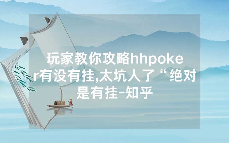 玩家教你攻略hhpoker有没有挂,太坑人了“绝对是有挂-知乎