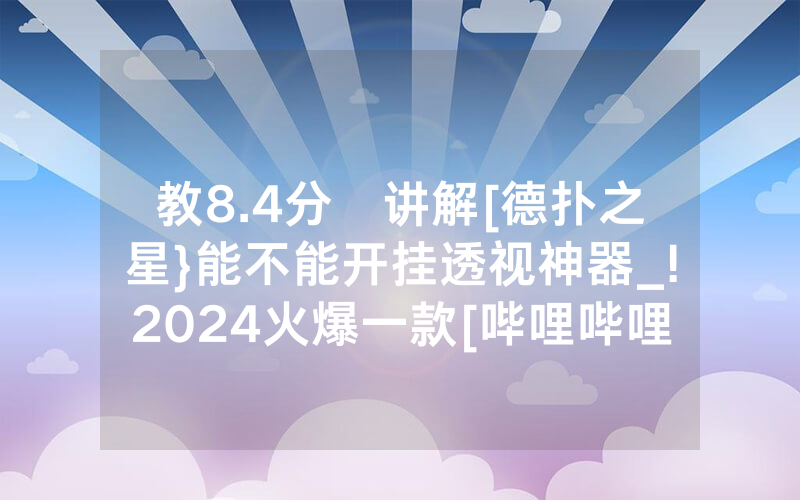 教8.4分鐘讲解[德扑之星}能不能开挂透视神器_!2024火爆一款[哔哩哔哩]