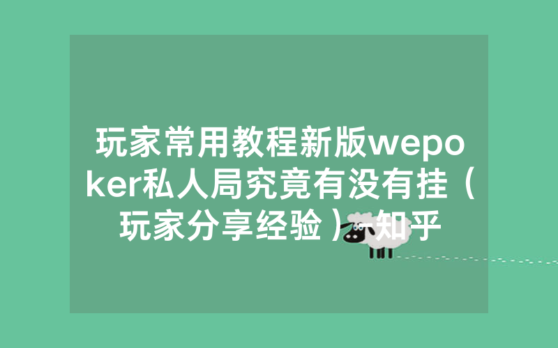 玩家常用教程新版wepoker私人局究竟有没有挂（玩家分享经验）-知乎