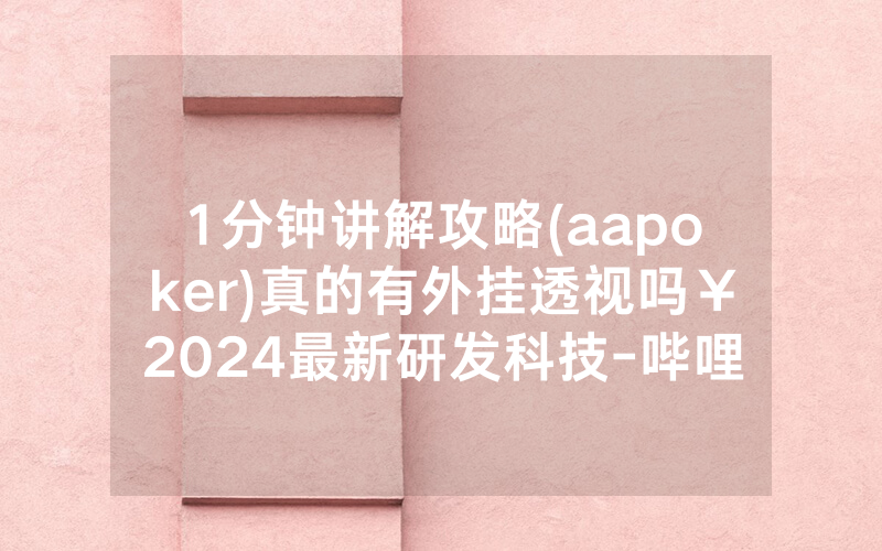 1分钟讲解攻略(aapoker)真的有外挂透视吗￥2024最新研发科技-哔哩哔哩