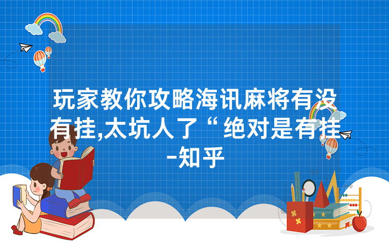 玩家教你攻略海讯麻将有没有挂,太坑人了“绝对是有挂-知乎