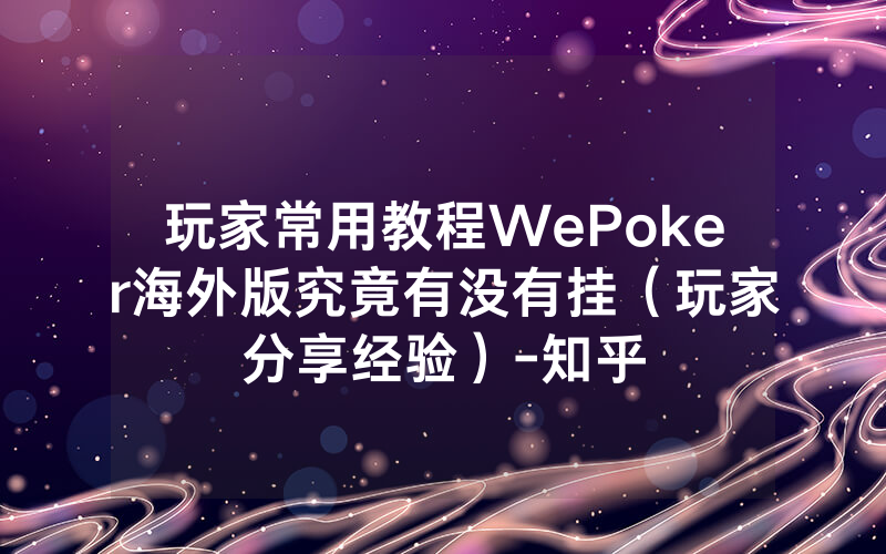 玩家常用教程WePoker海外版究竟有没有挂（玩家分享经验）-知乎