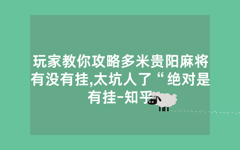 玩家教你攻略多米贵阳麻将有没有挂,太坑人了“绝对是有挂-知乎
