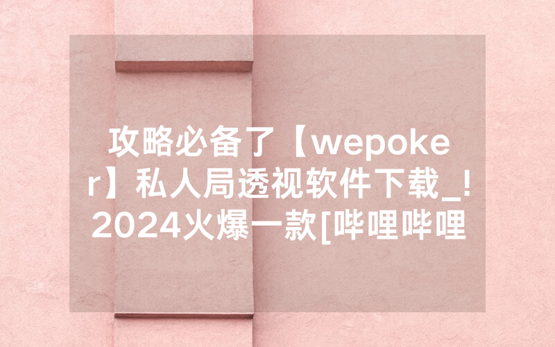 攻略必备了【wepoker】私人局透视软件下载_!2024火爆一款[哔哩哔哩]