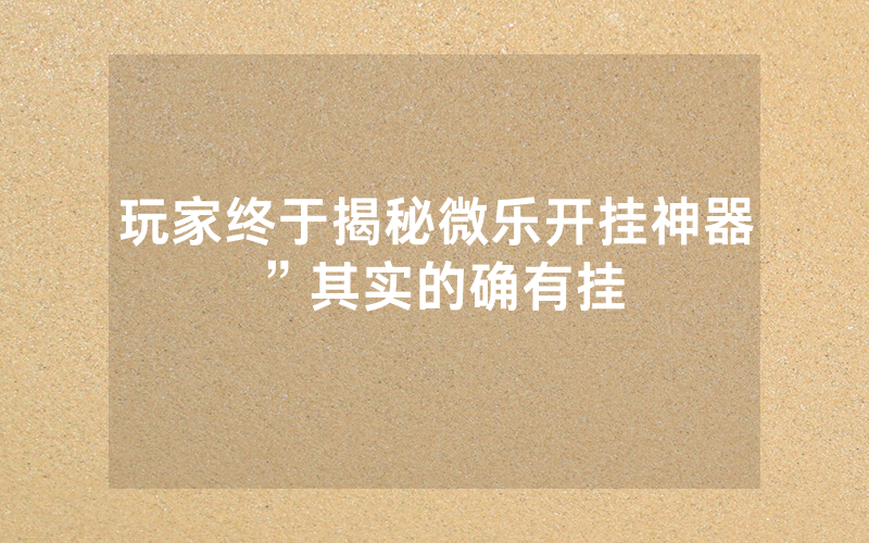 玩家终于揭秘微乐开挂神器”其实的确有挂