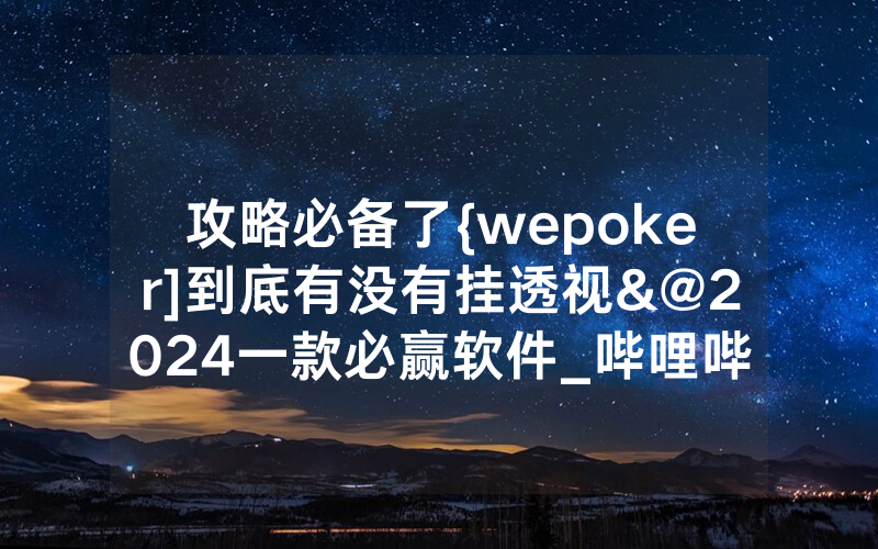 攻略必备了{wepoker]到底有没有挂透视&@2024一款必赢软件_哔哩哔哩