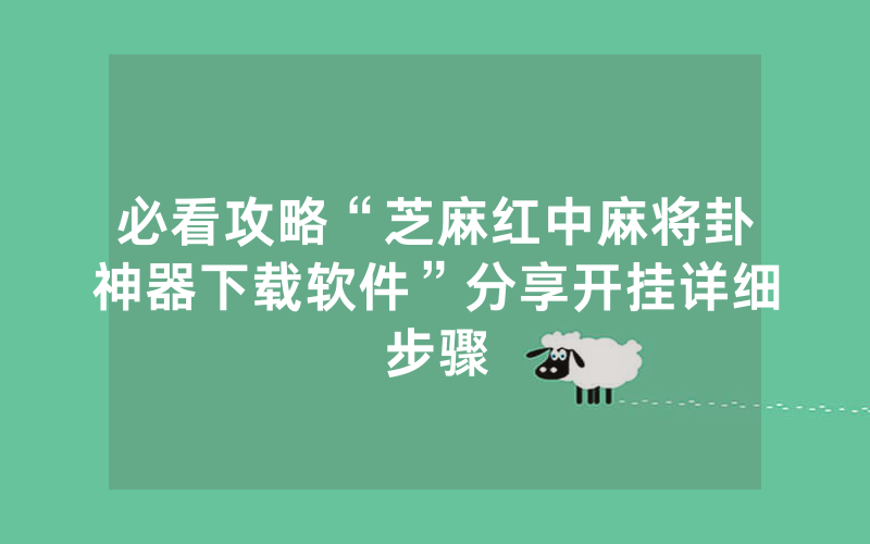 必看攻略“芝麻红中麻将卦神器下载软件”分享开挂详细步骤
