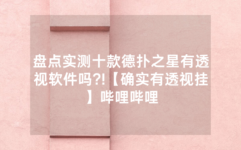 盘点实测十款德扑之星有透视软件吗?!【确实有透视挂】哔哩哔哩