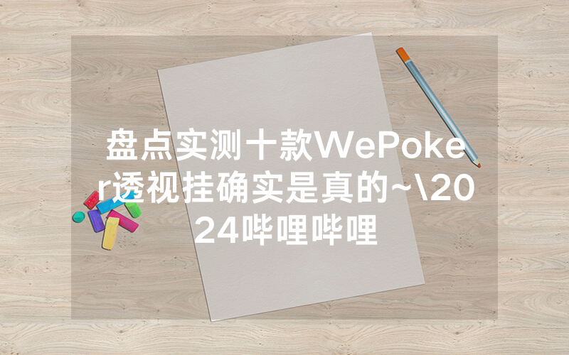 盘点实测十款WePoker透视挂确实是真的~\2024哔哩哔哩