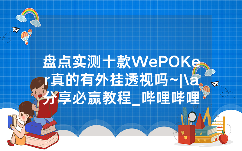 盘点实测十款WePOKer真的有外挂透视吗~|\a分享必赢教程_哔哩哔哩