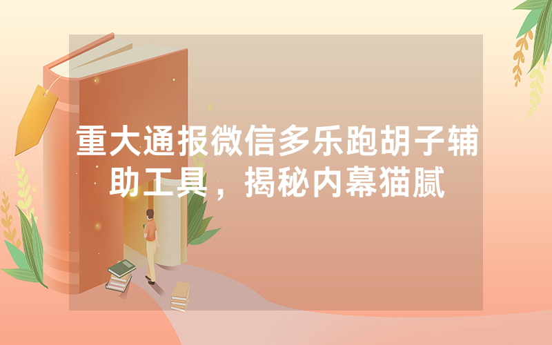 重大通报微信多乐跑胡子辅助工具，揭秘内幕猫腻