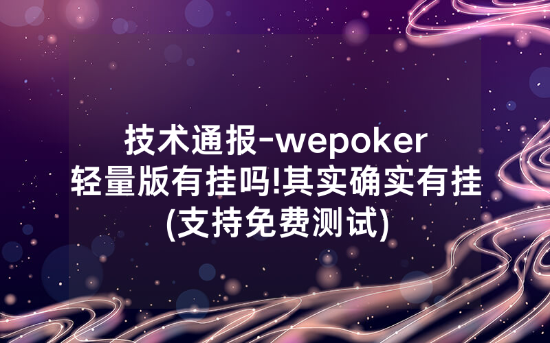 技术通报-wepoker轻量版有挂吗!其实确实有挂(支持免费测试)