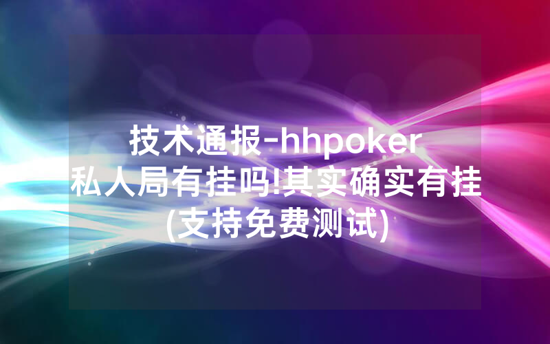技术通报-hhpoker私人局有挂吗!其实确实有挂(支持免费测试)