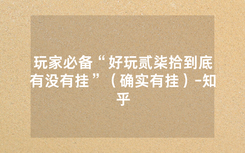 玩家必备“好玩贰柒拾到底有没有挂”（确实有挂）-知乎