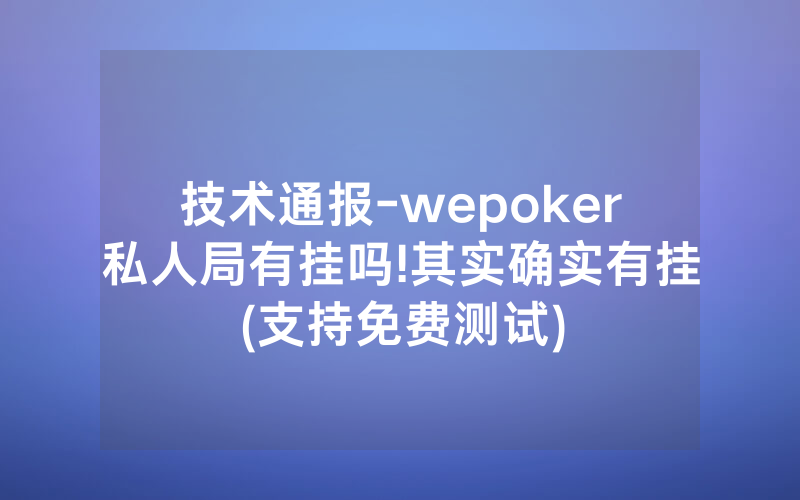 技术通报-wepoker私人局有挂吗!其实确实有挂(支持免费测试)
