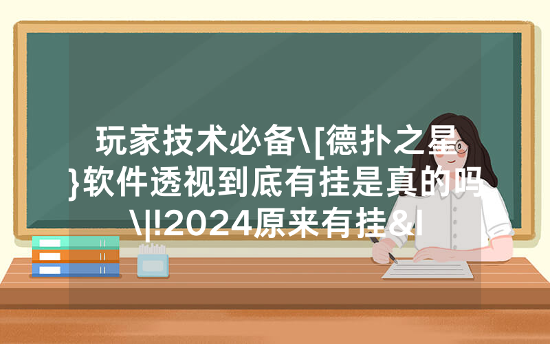 玩家技术必备\[德扑之星}软件透视到底有挂是真的吗\|!2024原来有挂<哔哩哔哩>
