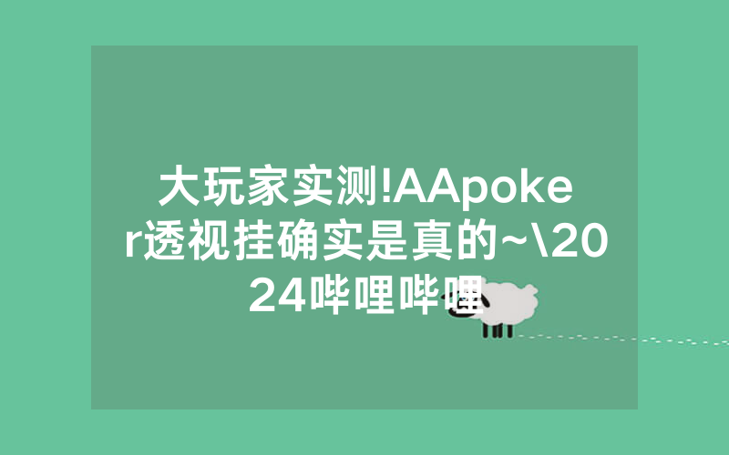 大玩家实测!AApoker透视挂确实是真的~\2024哔哩哔哩