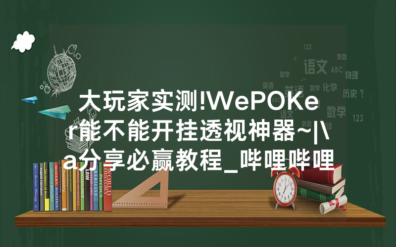 大玩家实测!WePOKer能不能开挂透视神器~|\a分享必赢教程_哔哩哔哩