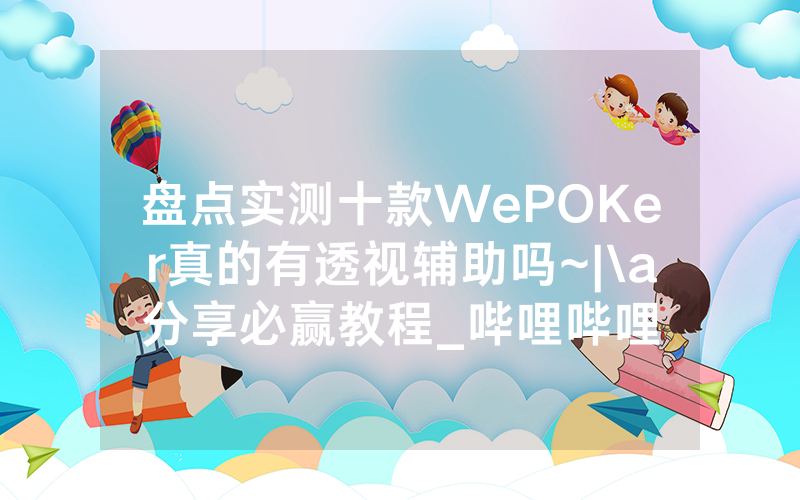 盘点实测十款WePOKer真的有透视辅助吗~|\a分享必赢教程_哔哩哔哩