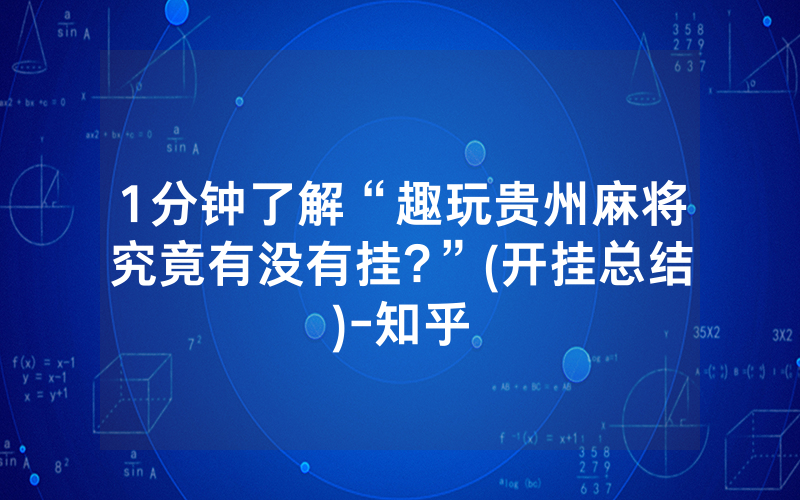 1分钟了解“趣玩贵州麻将究竟有没有挂?”(开挂总结)-知乎