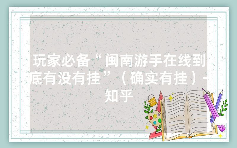 玩家必备“闽南游手在线到底有没有挂”（确实有挂）-知乎