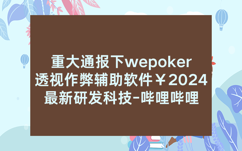 重大通报下wepoker透视作弊辅助软件￥2024最新研发科技-哔哩哔哩