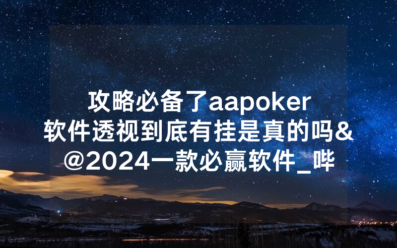 攻略必备了aapoker软件透视到底有挂是真的吗&@2024一款必赢软件_哔哩哔哩