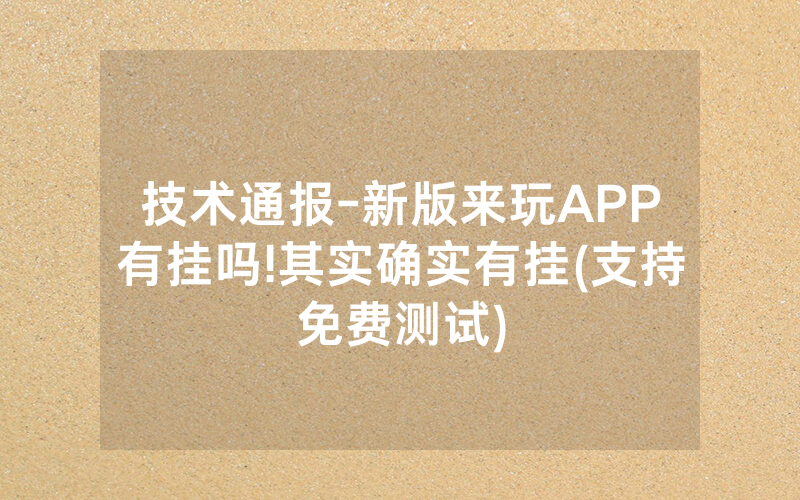 技术通报-新版来玩APP有挂吗!其实确实有挂(支持免费测试)