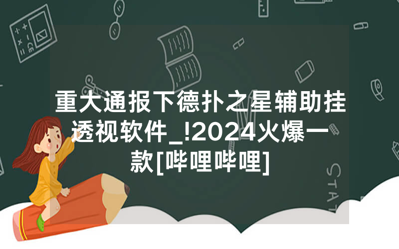 重大通报下德扑之星辅助挂透视软件_!2024火爆一款[哔哩哔哩]
