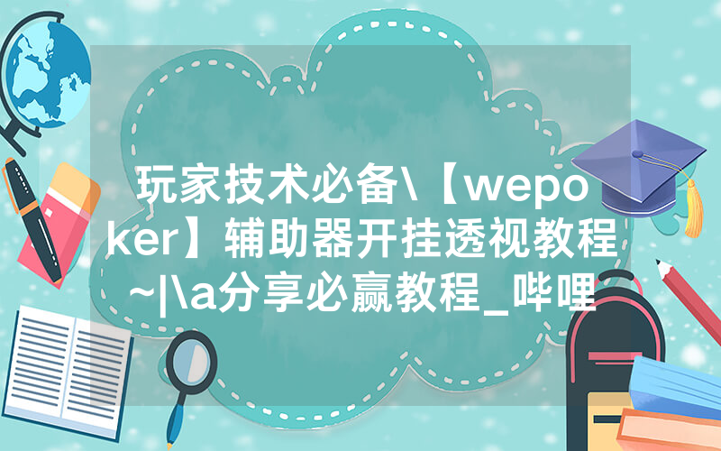 玩家技术必备\【wepoker】辅助器开挂透视教程~|\a分享必赢教程_哔哩哔哩