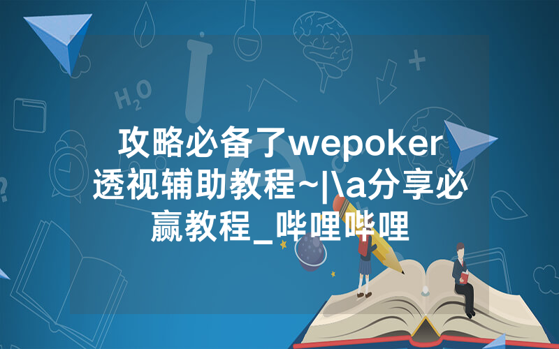 攻略必备了wepoker透视辅助教程~|\a分享必赢教程_哔哩哔哩