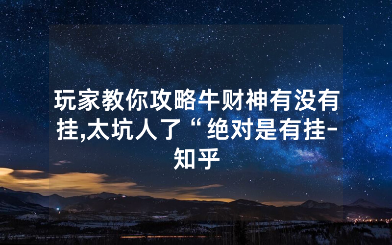玩家教你攻略牛财神有没有挂,太坑人了“绝对是有挂-知乎