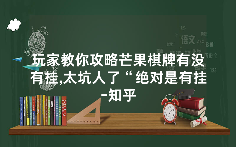 玩家教你攻略芒果棋牌有没有挂,太坑人了“绝对是有挂-知乎