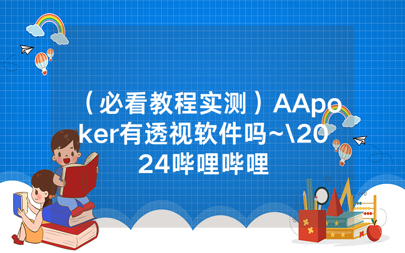 （必看教程实测）AApoker有透视软件吗~\2024哔哩哔哩
