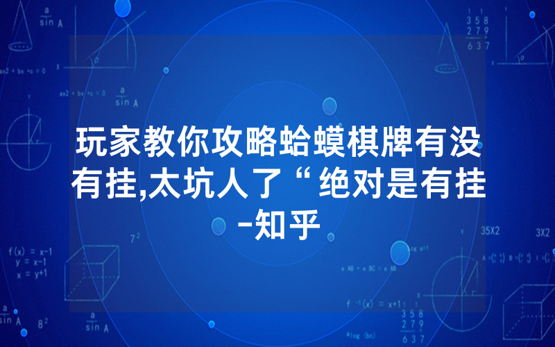 玩家教你攻略蛤蟆棋牌有没有挂,太坑人了“绝对是有挂-知乎