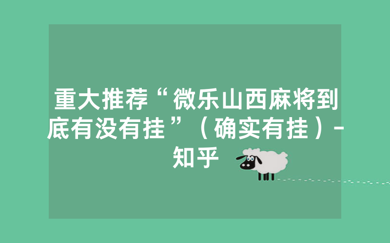 重大推荐“微乐山西麻将到底有没有挂”（确实有挂）-知乎